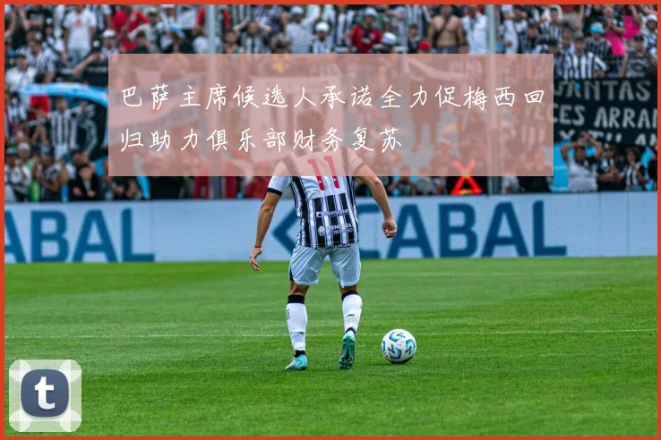 巴萨主席候选人承诺全力促梅西回归助力俱乐部财务复苏