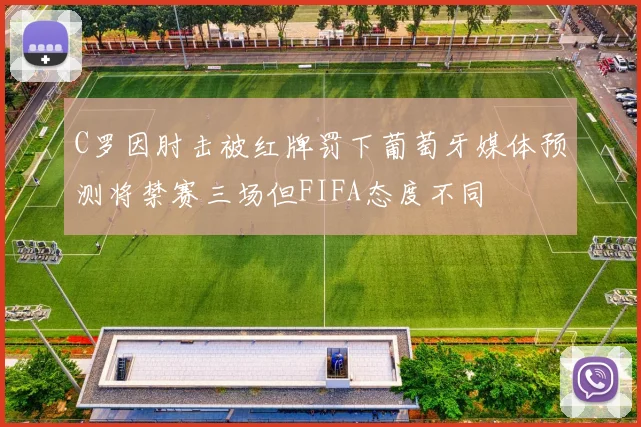 C罗因肘击被红牌罚下葡萄牙媒体预测将禁赛三场但FIFA态度不同