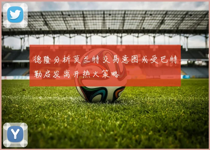 德隆分析莫兰特交易意图或受巴特勒启发离开热火策略