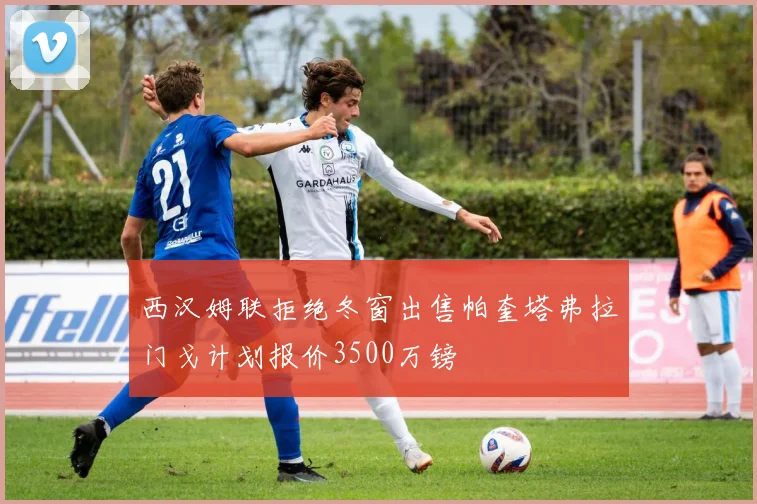 西汉姆联拒绝冬窗出售帕奎塔弗拉门戈计划报价3500万镑