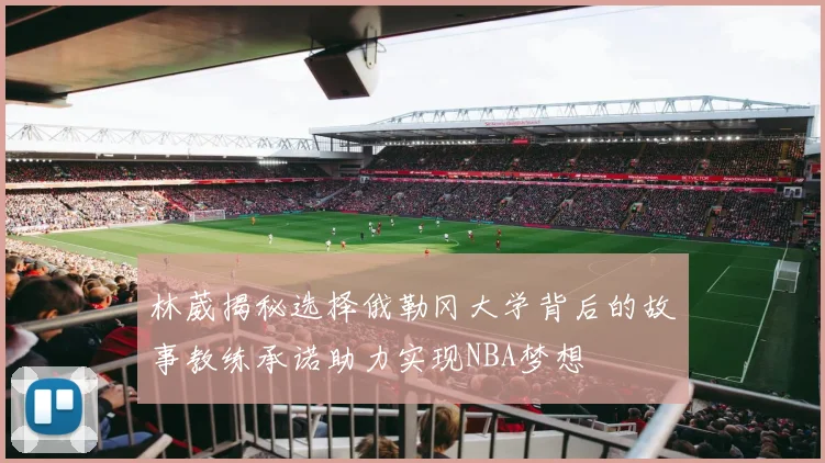 林葳揭秘选择俄勒冈大学背后的故事教练承诺助力实现NBA梦想