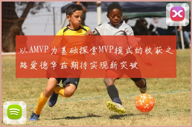 以AMVP为基础探索MVP模式的收获之路爱德华兹期待实现新突破