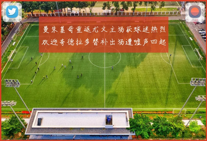 曼朱基奇重返尤文主场获球迷热烈欢迎夸德拉多替补出场遭嘘声四起