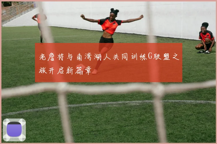 老詹将与南湾湖人共同训练G联盟之旅开启新篇章