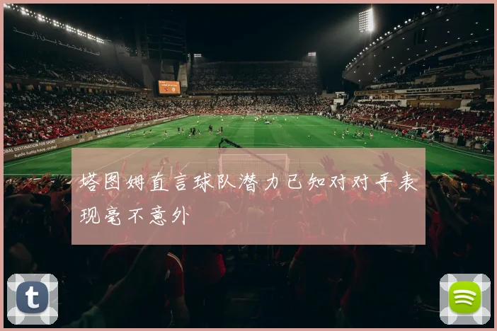塔图姆直言球队潜力已知对对手表现毫不意外