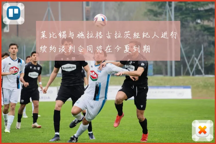 莱比锡与施拉格古拉茨经纪人进行续约谈判合同将在今夏到期