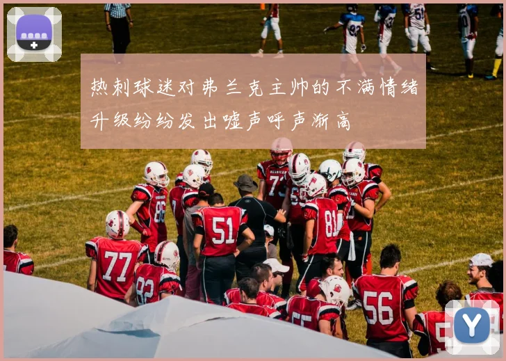 热刺球迷对弗兰克主帅的不满情绪升级纷纷发出嘘声呼声渐高