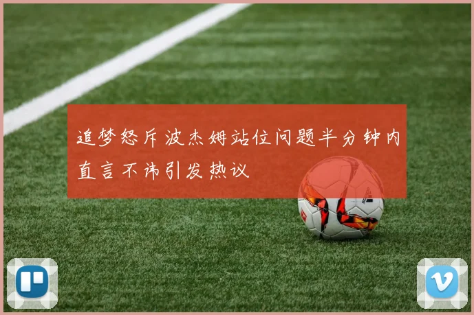 追梦怒斥波杰姆站位问题半分钟内直言不讳引发热议
