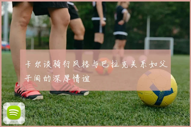 卡尔谈骑行风格与巴拉克关系如父子间的深厚情谊