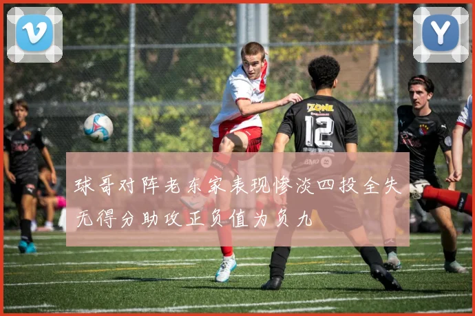 球哥对阵老东家表现惨淡四投全失无得分助攻正负值为负九