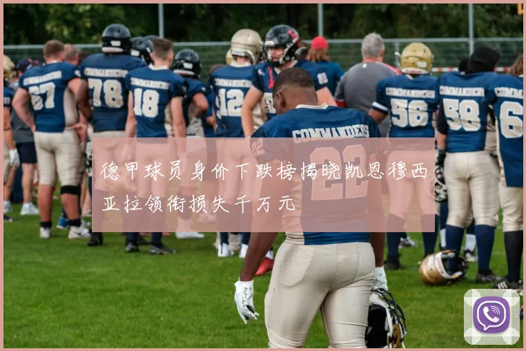 德甲球员身价下跌榜揭晓凯恩穆西亚拉领衔损失千万元