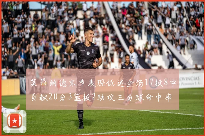 莱昂纳德末节表现低迷全场17投8中贡献20分3篮板2助攻三分球命中率50