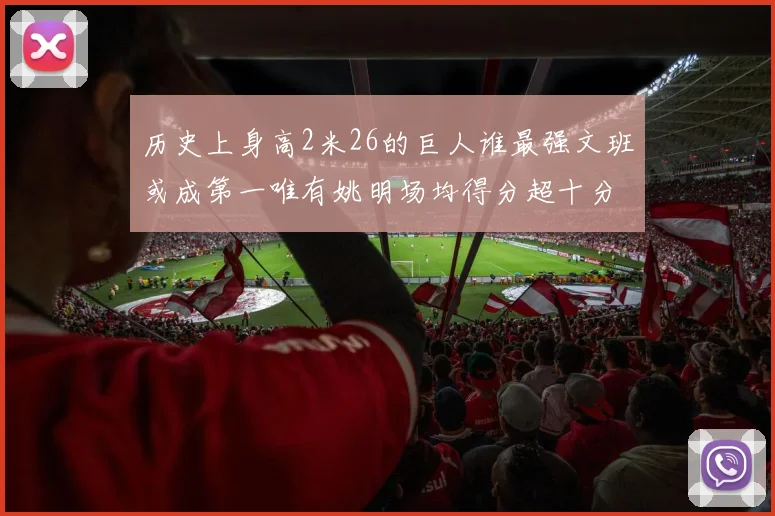 历史上身高2米26的巨人谁最强文班或成第一唯有姚明场均得分超十分