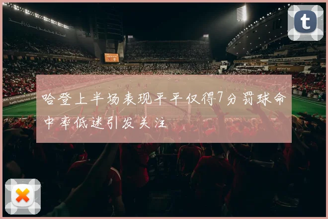 哈登上半场表现平平仅得7分罚球命中率低迷引发关注