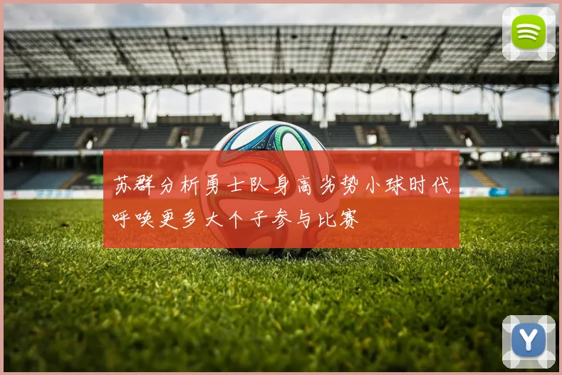苏群分析勇士队身高劣势小球时代呼唤更多大个子参与比赛