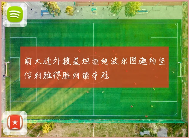 前大连外援盖坦拒绝波尔图邀约坚信利雅得胜利能夺冠